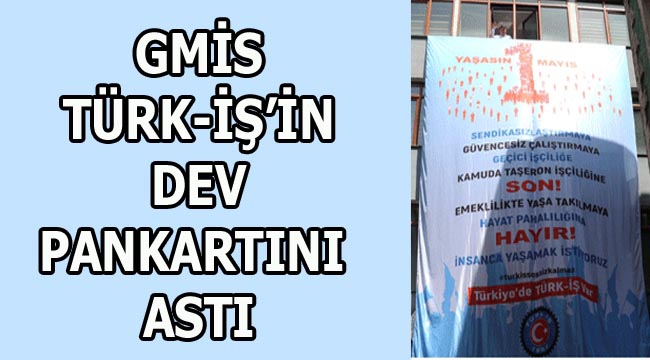 GMİS, TÜRK-İŞ'İN PANKARTINI ASTI