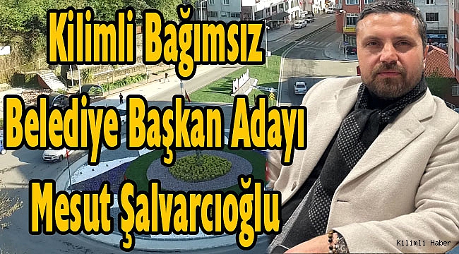Kilimli Bağımsız Belediye Başkan Adayı Mesut Şalvarcıoğlu