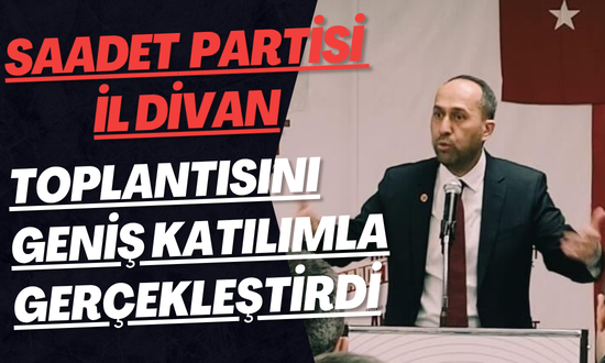 Saadet Partisi İl Divan Toplantısını Geniş Katılımla Gerçekleştirdi