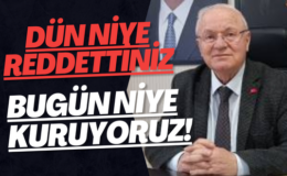 “DÜN NİYE REDDETTİNİZ, BUGÜN NİYE KURUYORUZ! “