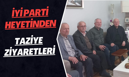 İYİ Parti Heyetinden Taziye Ziyaretleri