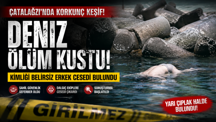 KİMLİĞİ BELİRSİZ CESET ALARMI! ÇATALAĞZI’NDA ŞOK OLAY