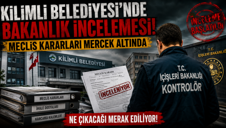 KİLİMLİ BELEDİYESİ’NDE BAKANLIK İNCELEMESİ!