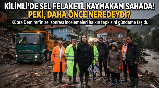 KİLİMLİ’DE SEL FELAKETİ, KAYMAKAM SAHADA! PEKİ, DAHA ÖNCE NEREDEYDİ?