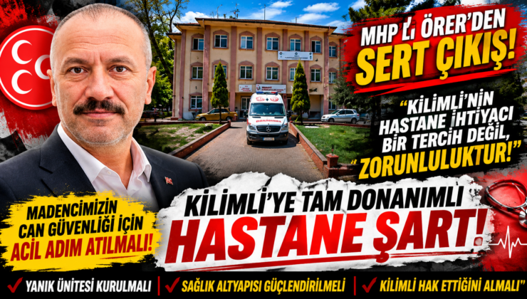 ÖRER’DEN SERT ÇIKIŞ: “KİLİMLİ’NİN HASTANE İHTİYACI BİR TERCİH DEĞİL, ZORUNLULUKTUR!”